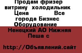 Продам фризер, витрину, холодильник › Цена ­ 80 000 - Все города Бизнес » Оборудование   . Ненецкий АО,Нижняя Пеша с.